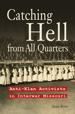 Catching Hell from All Quarters: Anti-Klan Activists in Interwar Missouri by Rost, Sean