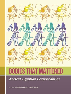 Bodies That Mattered: Ancient Egyptian Corporealities by Serova, Dina