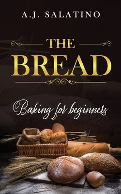 The Bread: baking for beginners by Salatino, A. J.