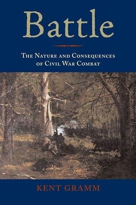 Battle: The Nature and Consequences of Civil War Combat by Gramm, Kent