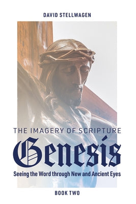 The Imagery of Scripture: Genesis: Seeing the Word Through New and Ancient Eyes by Stellwagen, David