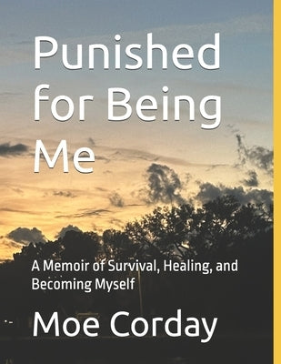 Punished for Being Me: A Memoir of Survival, Healing, and Becoming Myself by Corday, Moe