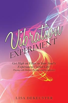 Vibration Experiment: Get High on Vibes in Your Soul'S Experiment Called Life! by Dekeuster, Lisa