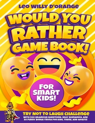 Would You Rather Game Book for Smart Kids!: Try Not To Laugh Challenge with 200 Difficult Dilemmas, Hilarious Brain Teasers and 50 Bonus Trivia the Wh by D'Orange, Leo Willy