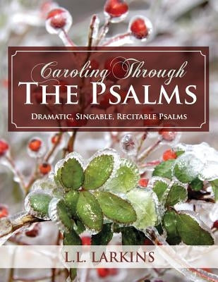 Caroling Through the Psalms: Dramatic, Singable, Recitable Psalms! by Larkins, L.