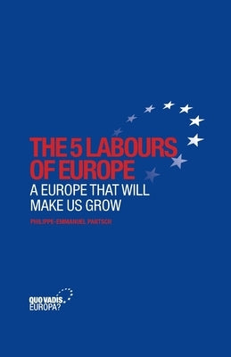 The 5 Labours of Europe: A Europe That Will Make Us Grow by Partsch, Philippe-Emmanuel