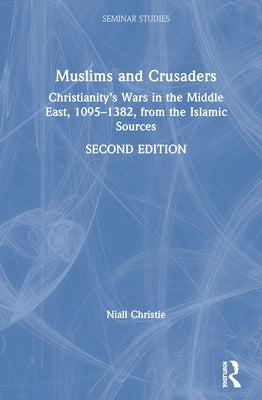 Muslims and Crusaders: Christianity's Wars in the Middle East, 1095-1382, from the Islamic Sources by Christie, Niall