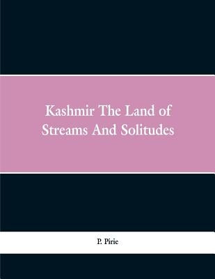 Kashmir: the land of streams and solitudes by Pirie, P.