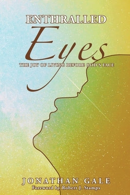 Enthralled Eyes: The Joy of Living Before God's Face by Gale, Jonathan