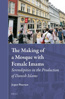 The Making of a Mosque with Female Imams: Serendipities in the Production of Danish Islams by Petersen, Jesper