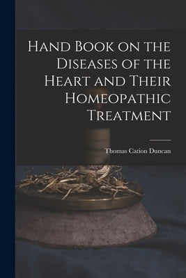 Hand Book on the Diseases of the Heart and Their Homeopathic Treatment by Duncan, Thomas Cation