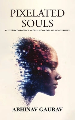 Pixelated Souls: An Intersection of Technology, Psychology, and Human Instinct by Gaurav, Abhinav