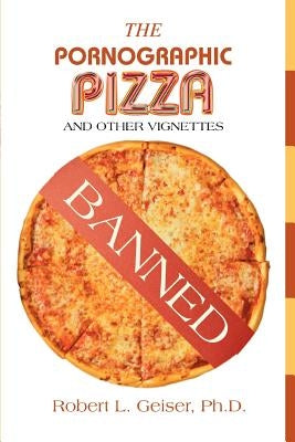 The Pornographic Pizza: And Other Vignettes by Geiser, Robert L.