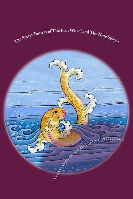 The Secret Tantras of The Fish Wheel and The Nine Spaces: Two Ancient Scriptures of the Great Perfection by Wilkinson, Christopher