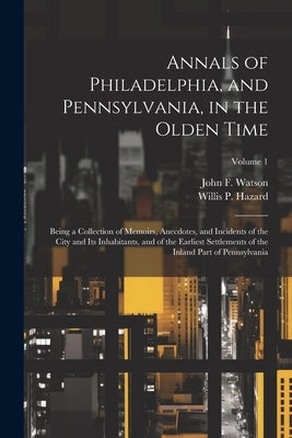 Annals of Philadelphia, and Pennsylvania, in the Olden Time; Being a Collection of Memoirs, Anecdotes, and Incidents of the City and its Inhabitants, by Hazard, Willis P. 1825-1913