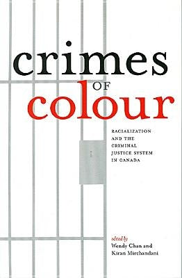 Crimes of Colour: Racialization and the Criminal Justice System in Canada by Chan, Wendy