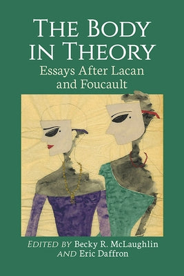 The Body in Theory: Essays After Lacan and Foucault by McLaughlin, Becky R.