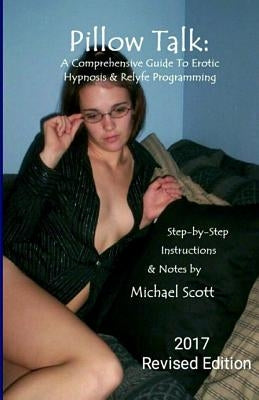 Pillow Talk - A Comprehensive Guide To Erotic Hypnosis & Relyfe Programming: 2018 Revised Edition by Scott, Michael