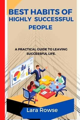 Best Habits of highly successful people: A practical guide to leaving a successful life by Rowse, Lara