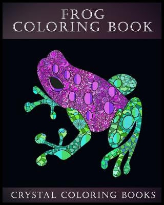 Frog Coloring Book: A Stress Relief Adult Coloring Book Containing 30 Frog Pattern Coloring Pages by Crystal Coloring Books