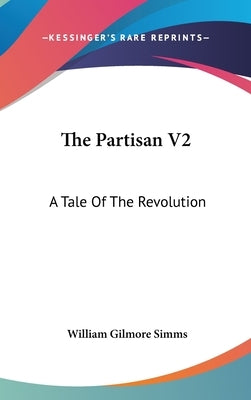 The Partisan V2: A Tale Of The Revolution by Simms, William Gilmore