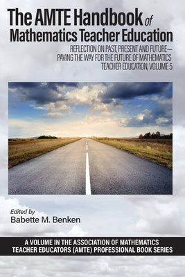 The AMTE Handbook of Mathematics Teacher Education: Reflection on Past, Present and Future - Paving the Way for the Future of Mathematics Teacher Educ by Benken, Babette M.