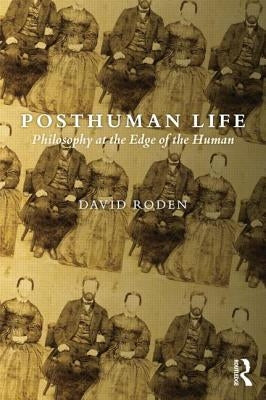 Posthuman Life: Philosophy at the Edge of the Human by Roden, David