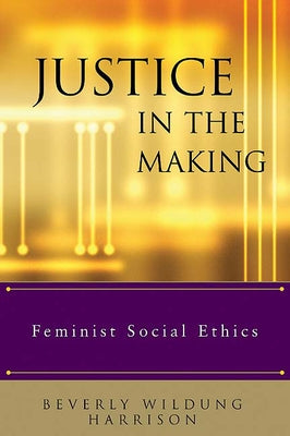 Justice in the Making: Feminist Social Ethics by Harrison, Beverly Wildung