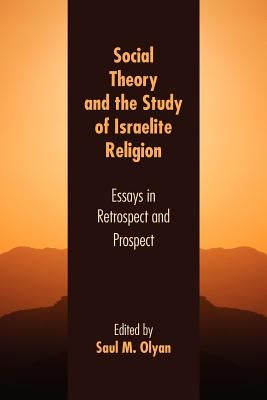 Social Theory and the Study of Israelite Religion: Essays in Retrospect and Prospect by Olyan, Saul M.