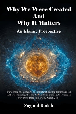 Why We Were Created And Why It Matters: An Islamic Prospective by Kadah, Zagloul