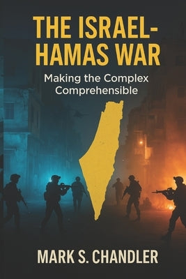 The Israel - Hamas War: Making The Complex...Comprehensible by Chandler, Mark S.