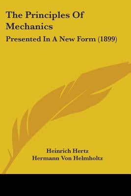 The Principles Of Mechanics: Presented In A New Form (1899) by Hertz, Heinrich