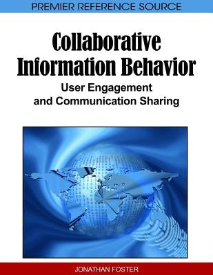Collaborative Information Behavior: User Engagement and Communication Sharing by Foster, Jonathan
