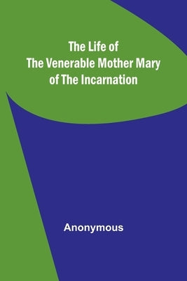 The Life of the Venerable Mother Mary of the Incarnation by Anonymous