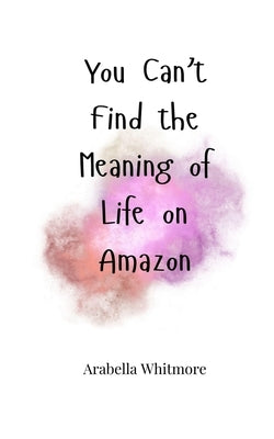 You Can't Find the Meaning of Life on Amazon by Whitmore, Arabella