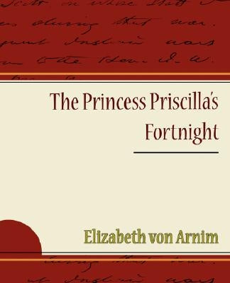 The Princess Priscilla's Fortnight by Arnim, Elizabeth Von