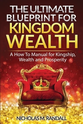 The Ultimate Blueprint for Kingdom Wealth: A How to Manual for Kingship, Wealth and Prosperity by Habenga, Augustine