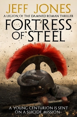 Fortress of Steel: A young centurion is sent on a suicide mission... by Jones, Jeff