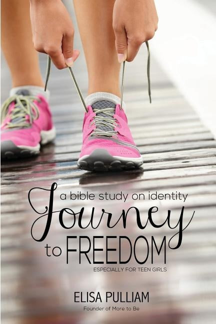 Journey to Freedom: A Bible Study on Identity Especially for Teen Girls by Pulliam, Elisa A.