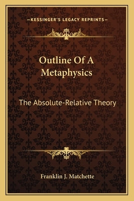 Outline of a Metaphysics: The Absolute-Relative Theory by Matchette, Franklin J.