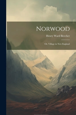 Norwood: Or, Village in New England by Beecher, Henry Ward
