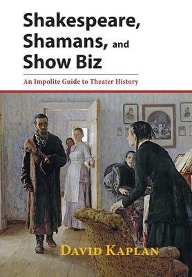 Shakespeare, Shamans, and Show Biz: An Impolite Guide to Theater History by Kaplan, David