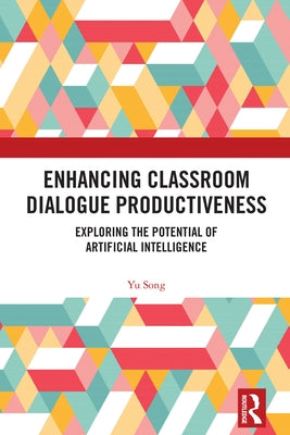 Enhancing Classroom Dialogue Productiveness: Exploring the Potential of Artificial Intelligence by Song, Yu