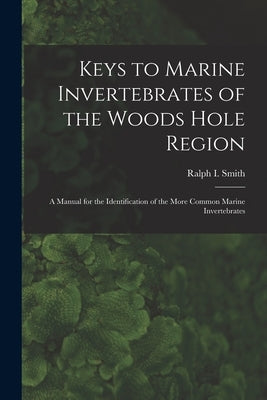 Keys to Marine Invertebrates of the Woods Hole Region: A Manual for the Identification of the More Common Marine Invertebrates by Smith, Ralph 1916-