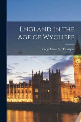 England in the Age of Wycliffe by Trevelyan, George Macaulay