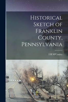 Historical Sketch of Franklin County, Pennsylvania by M'Cauley, I. H.