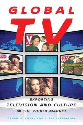 Global TV: Exporting Television and Culture in the World Market by Bielby, Denise D.