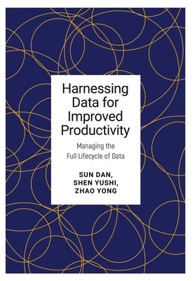 Harnessing Data for Improved Productivity: Managing the Full Lifecycle of Data by Dan, Sun