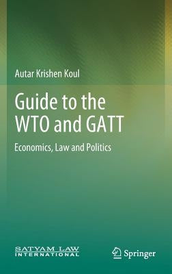 Guide to the Wto and GATT: Economics, Law and Politics by Koul, Autar Krishen