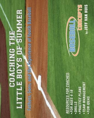 Coaching the Little Boys of Summer: Fathers, Sons, and the Experience of Youth Baseball by Van Huis, Jeff